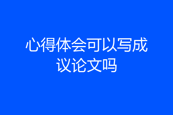 心得体会可以写成议论文吗