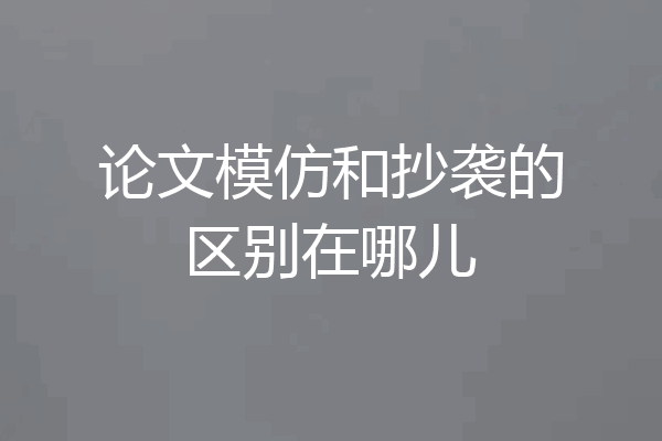 论文模仿和抄袭的区别在哪儿
