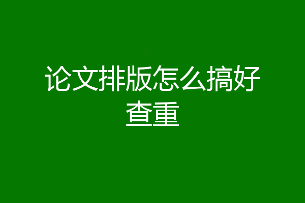 论文排版怎么搞好查重