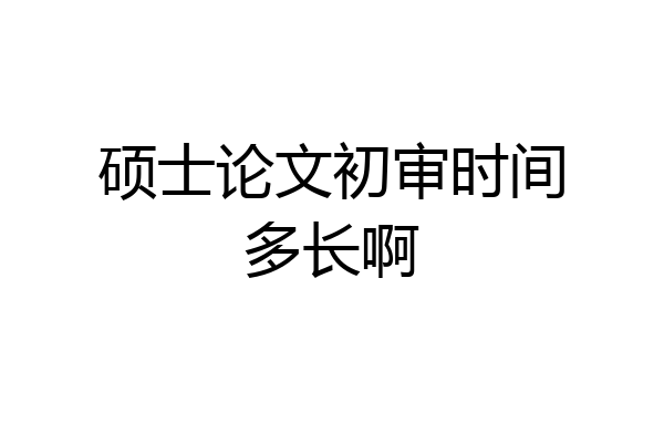 硕士论文初审时间多长啊