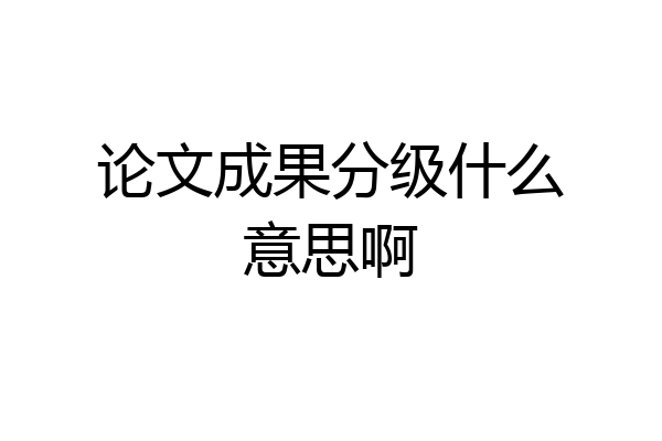 论文成果分级什么意思啊