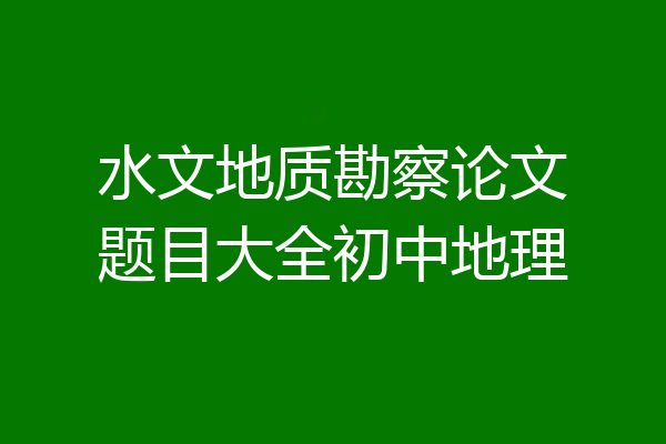 水文地质勘察论文题目大全初中地理