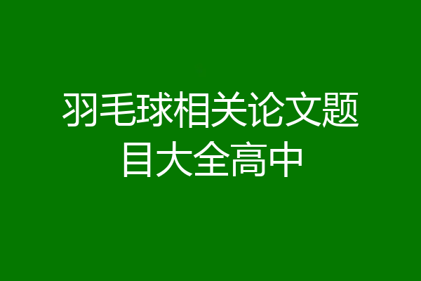 羽毛球相关论文题目大全高中