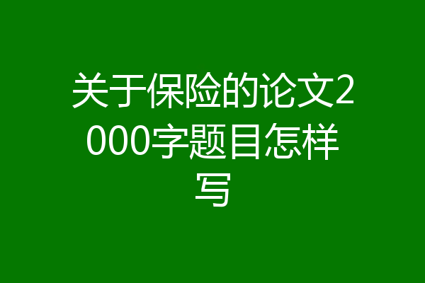 关于保险的论文2000字题目怎样写