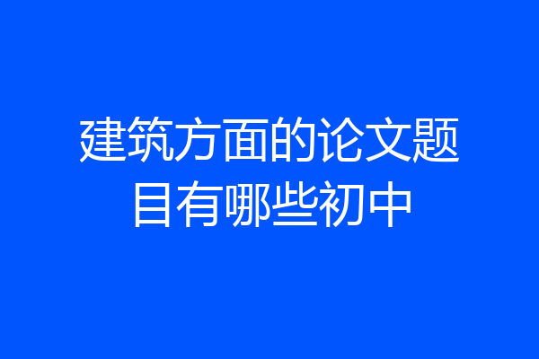 建筑方面的论文题目有哪些初中