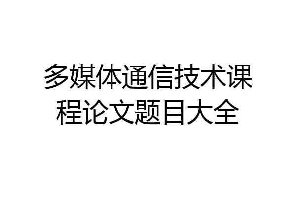 多媒体通信技术课程论文题目大全