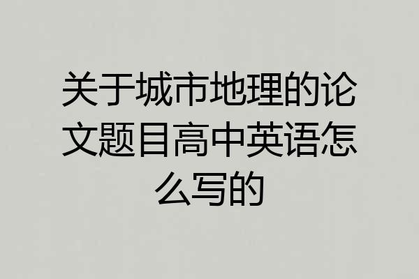关于城市地理的论文题目高中英语怎么写的