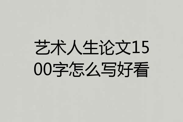 艺术人生论文1500字怎么写好看