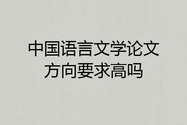 中国语言文学论文方向要求高吗