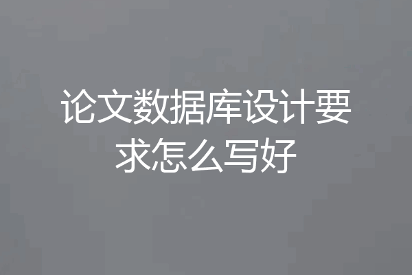 论文数据库设计要求怎么写好