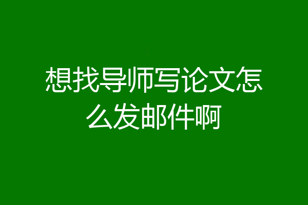 想找导师写论文怎么发邮件啊