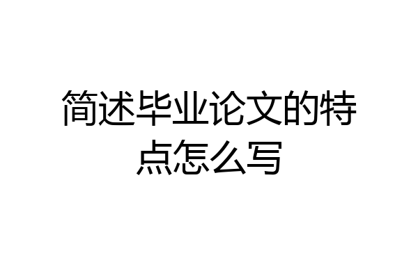 简述毕业论文的特点怎么写