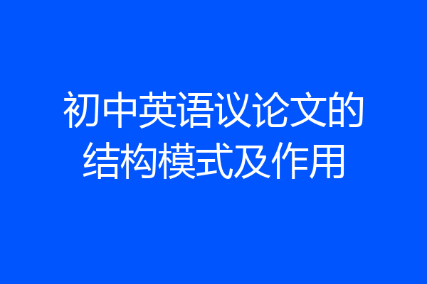 初中英语议论文的结构模式及作用