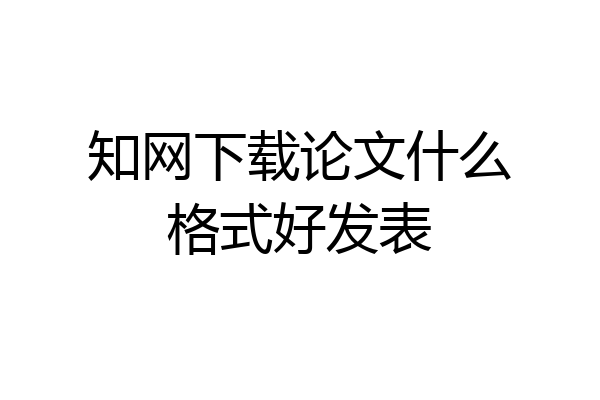知网下载论文什么格式好发表