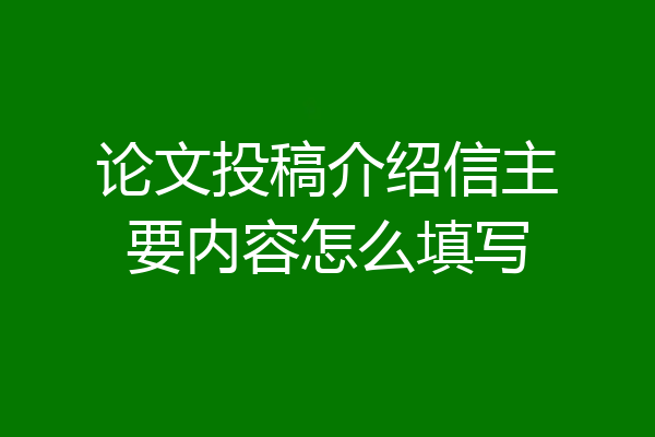 论文投稿介绍信主要内容怎么填写