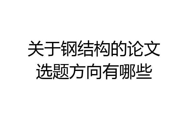 关于钢结构的论文选题方向有哪些
