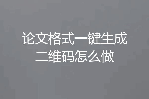 论文格式一键生成二维码怎么做