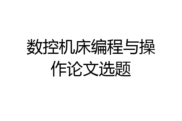 数控机床编程与操作论文选题