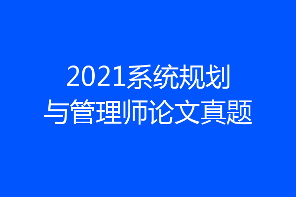 2021系统规划与管理师论文真题
