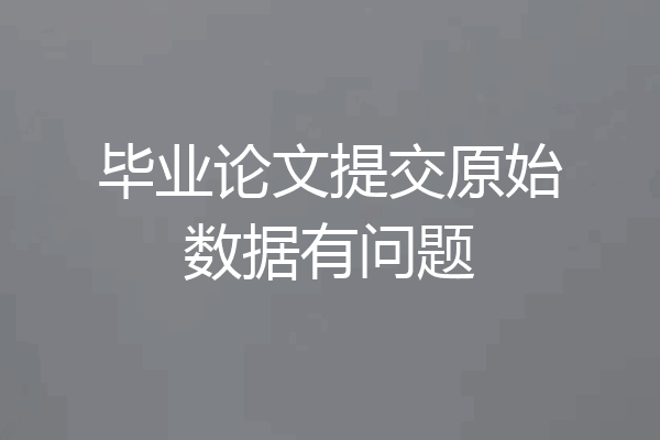 毕业论文提交原始数据有问题