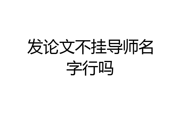 发论文不挂导师名字行吗