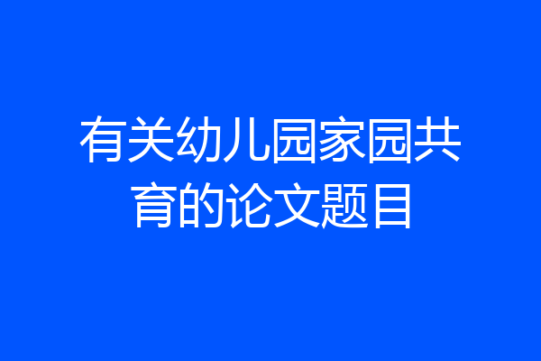 有关幼儿园家园共育的论文题目