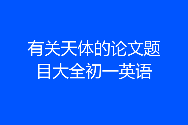 有关天体的论文题目大全初一英语