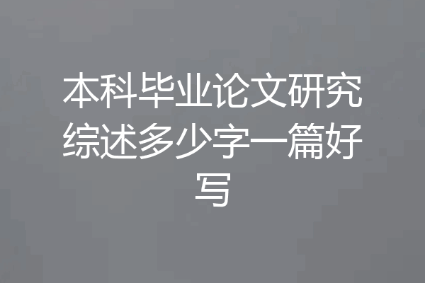 本科毕业论文研究综述多少字一篇好写