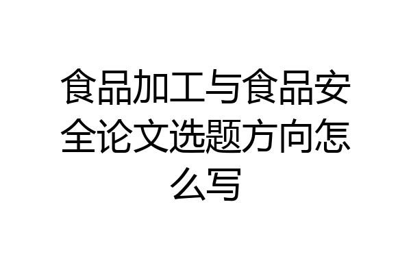 食品加工与食品安全论文选题方向怎么写