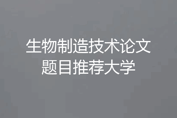 生物制造技术论文题目推荐大学