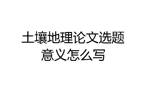 土壤地理论文选题意义怎么写