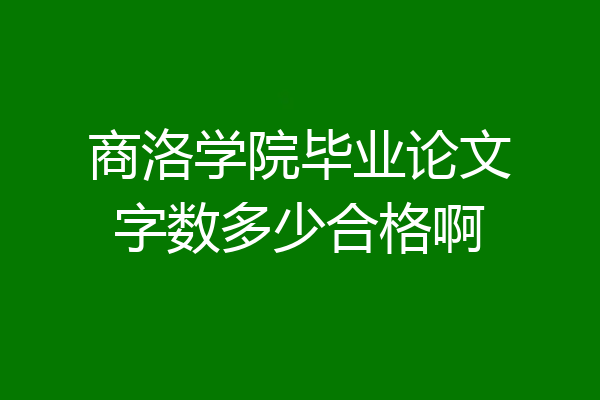 商洛学院毕业论文字数多少合格啊