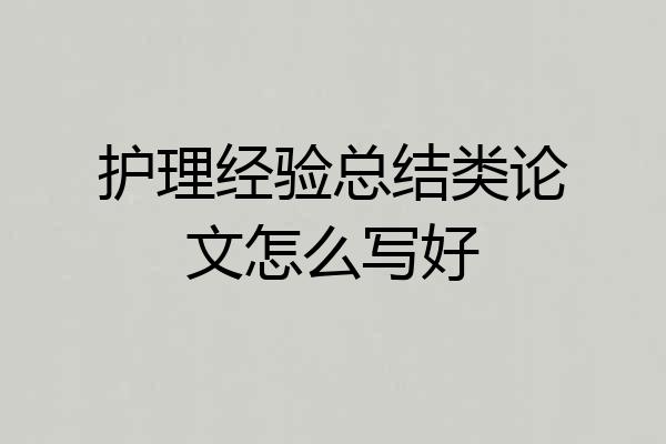 护理经验总结类论文怎么写好