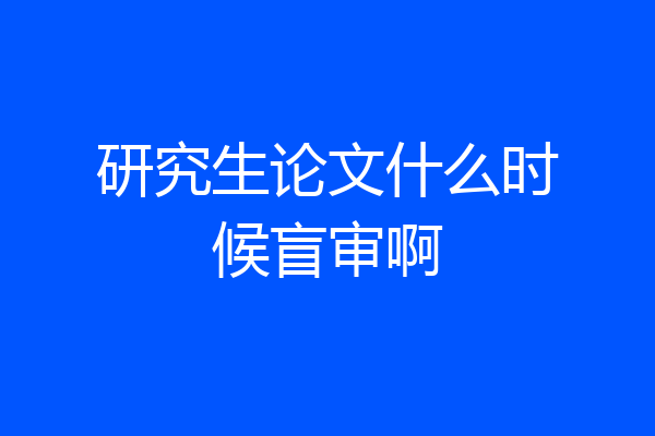 研究生论文什么时候盲审啊