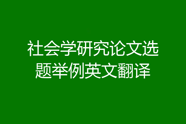 社会学研究论文选题举例英文翻译