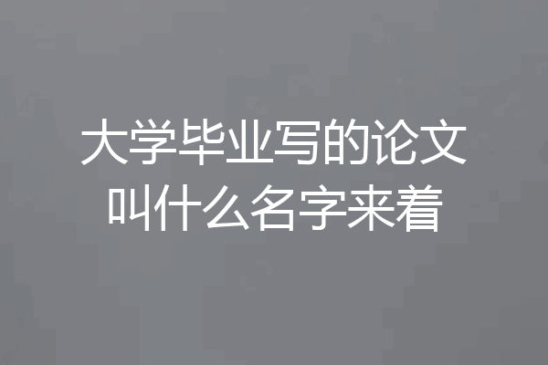 大学毕业写的论文叫什么名字来着