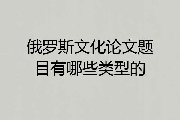 俄罗斯文化论文题目有哪些类型的