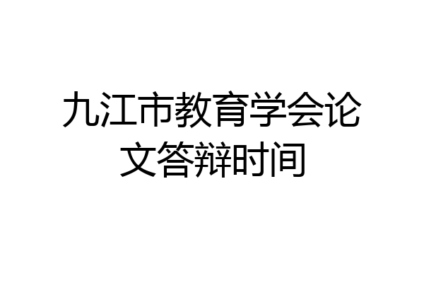 九江市教育学会论文答辩时间