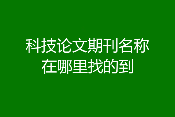 科技论文期刊名称在哪里找的到
