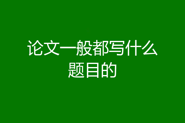 论文一般都写什么题目的