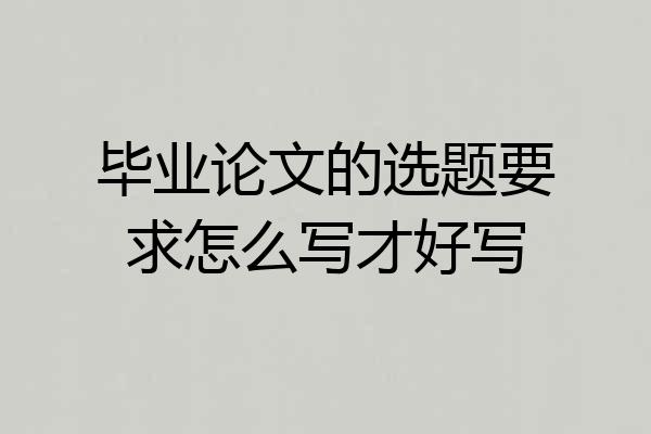 毕业论文的选题要求怎么写才好写
