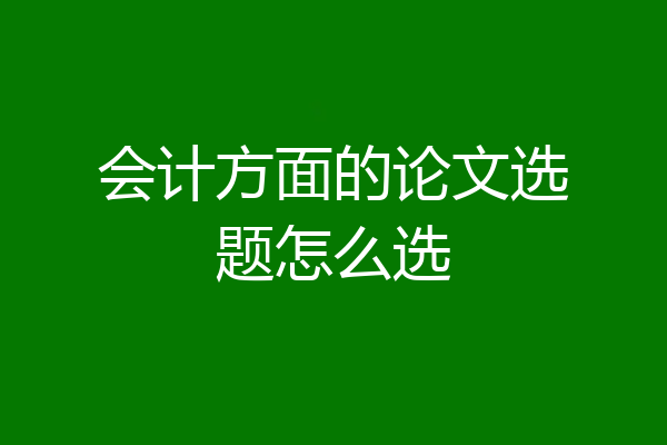 会计方面的论文选题怎么选