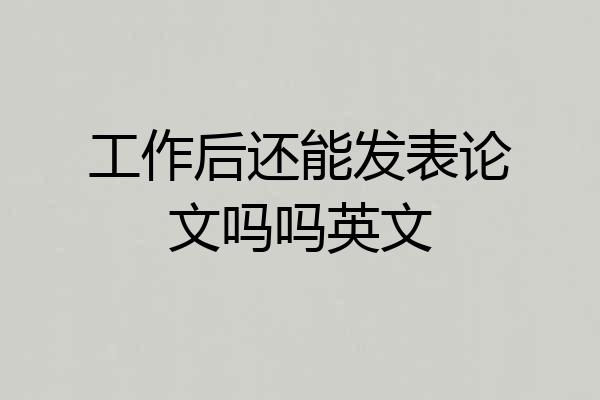 工作后还能发表论文吗吗英文