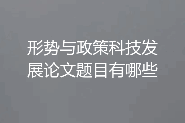 形势与政策科技发展论文题目有哪些