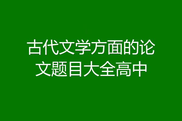 古代文学方面的论文题目大全高中
