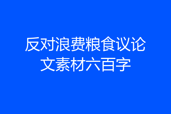反对浪费粮食议论文素材六百字
