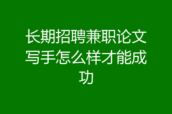长期招聘兼职论文写手怎么样才能成功