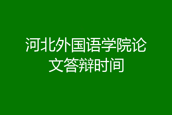 河北外国语学院论文答辩时间
