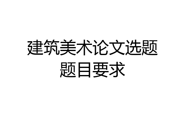 建筑美术论文选题题目要求