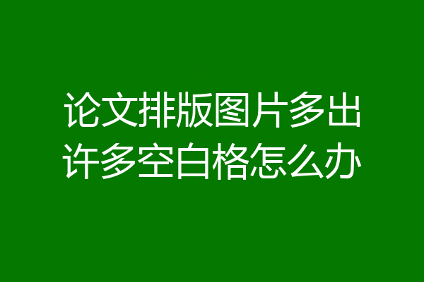 论文排版图片多出许多空白格怎么办